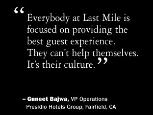 Everybody at Last Mile Research is focused on providing the best guest experience. They can't help themselves. It's their culture.  Guneet Bajwa, VP Operations, Presidio Hotels Group, Fairfield, California