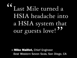Last Mile turned a HSIA headache into a HSIA system that our guests love.  Mike Maillet, Chief Engineer, Best Western Seven Seas, San Diego, California